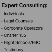  Expert Consulting:  - Individuals  - Legal Counsels   - Corporate Operators   - Charter 135   - Flight Schools/FBO 
 - Testimony